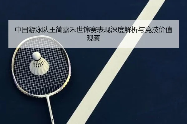 中国游泳队王简嘉禾世锦赛表现深度解析与竞技价值观察